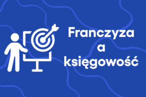 Franczyza jako sposób na biznes a księgowość