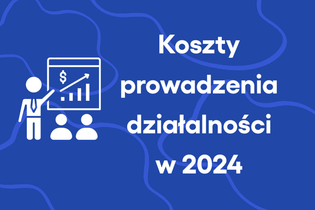 Jak zmienią się koszty prowadzenia działalności w 2024 roku?