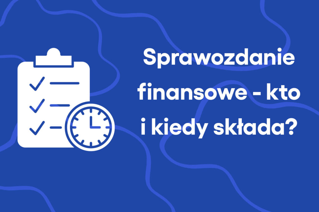 Sprawozdanie finansowe – kto i kiedy musi je składać?