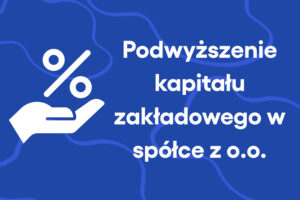 Podwyższenie kapitału zakładowego w spółce z o.o.