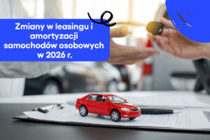 Zmiany w leasingu i amortyzacji samochodów osobowych w 2026 r.