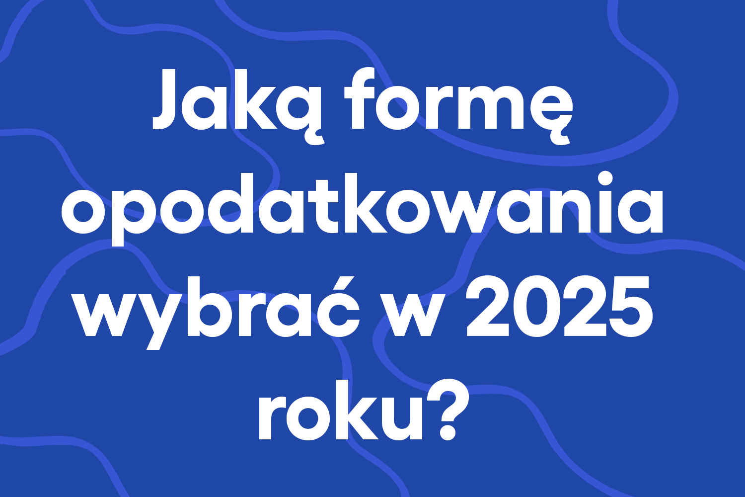 Jaką formę opodatkowania wybrać w 2025 roku